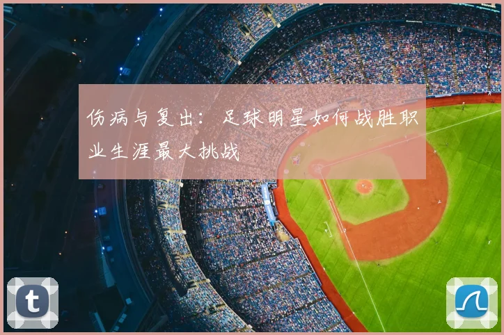 伤病与复出：足球明星如何战胜职业生涯最大挑战
