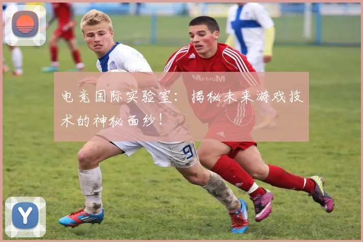 电竞国际实验室：揭秘未来游戏技术的神秘面纱！