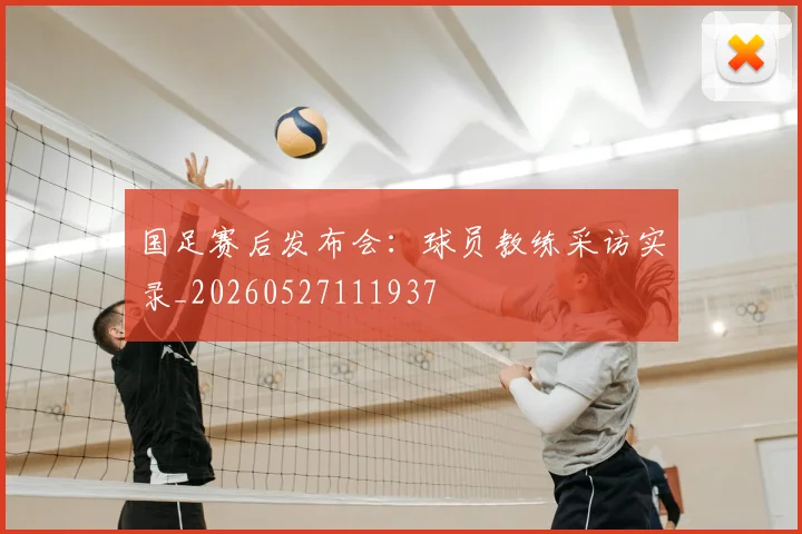 国足赛后发布会：球员教练采访实录_20260527111937