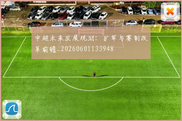 中超未来发展规划：扩军与赛制改革前瞻_20260601133948