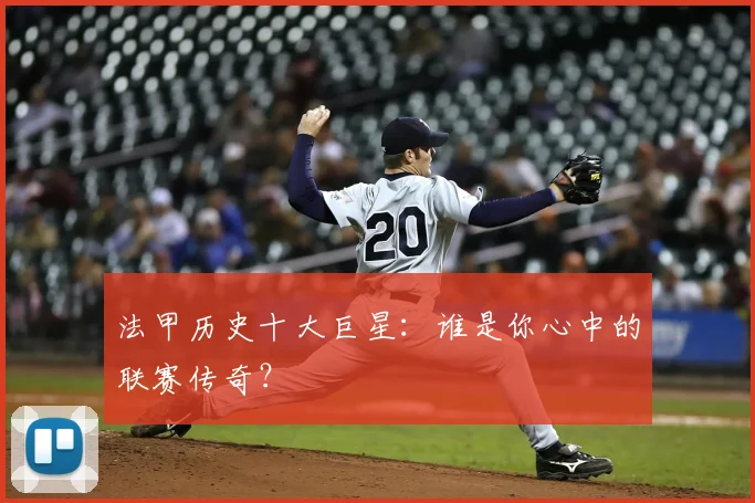 法甲历史十大巨星:谁是你心中的联赛传奇?