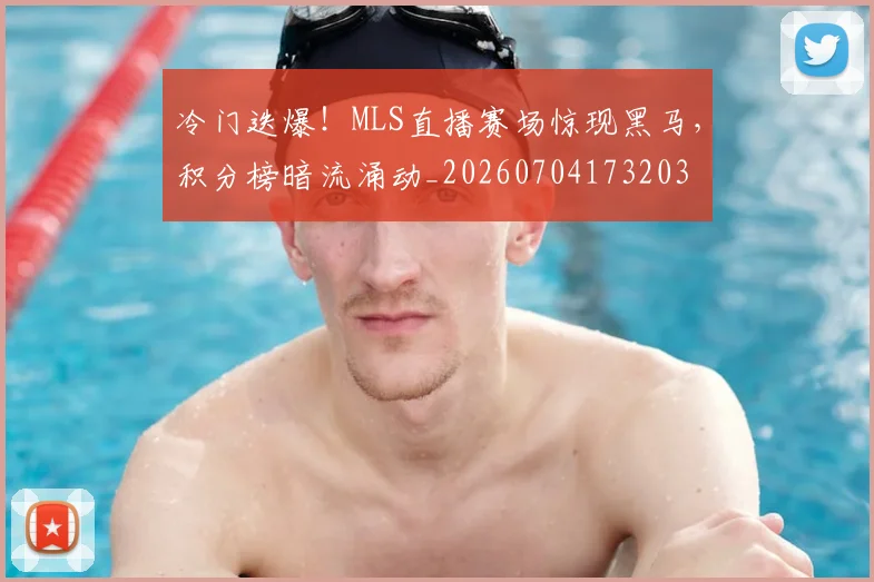 冷门迭爆！MLS直播赛场惊现黑马，积分榜暗流涌动_20260704173203