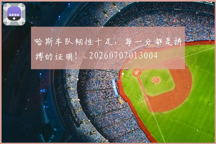 哈斯车队韧性十足，每一分都是拼搏的证明！_20260707013004