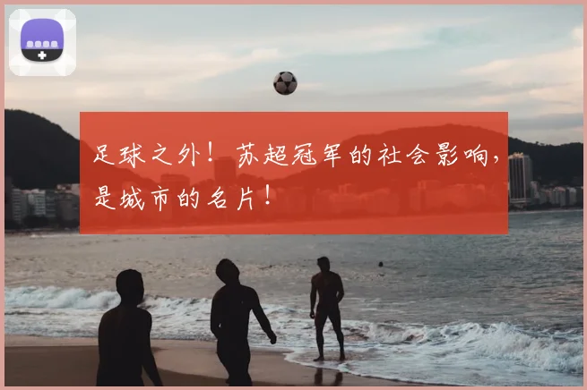 足球之外！苏超冠军的社会影响，是城市的名片！