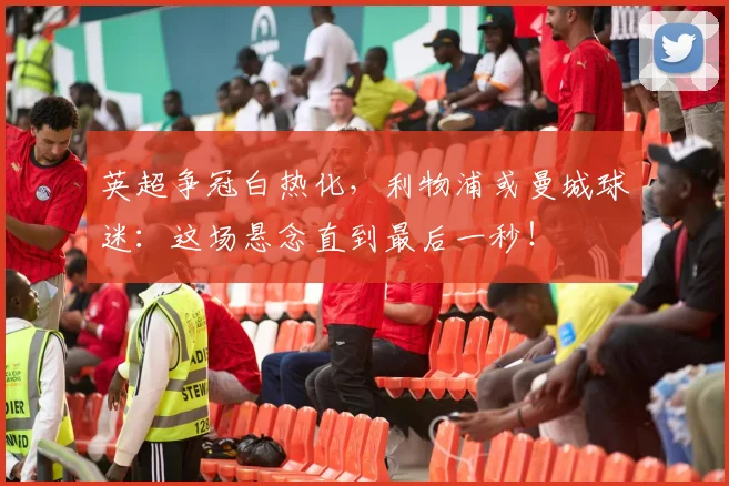 英超争冠白热化，利物浦或曼城球迷：这场悬念直到最后一秒！