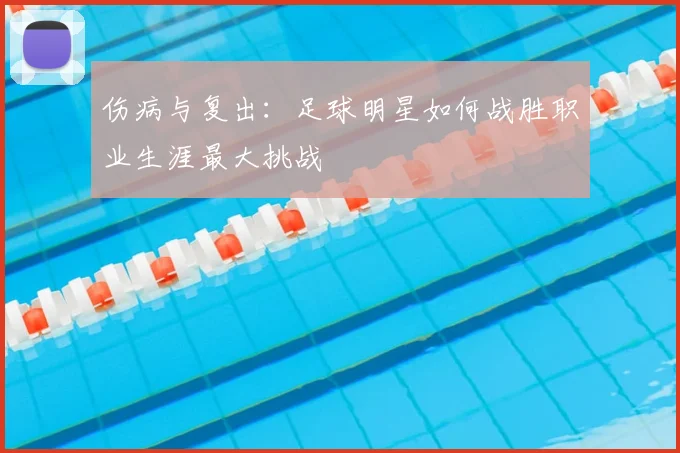 伤病与复出：足球明星如何战胜职业生涯最大挑战
