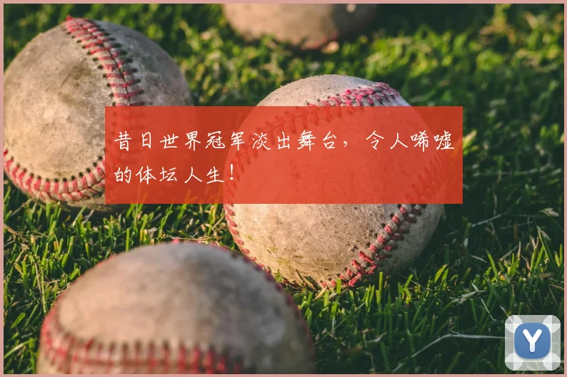 昔日世界冠军淡出舞台,令人唏嘘的体坛人生!