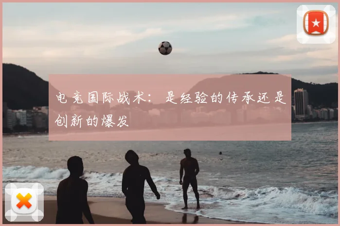 电竞国际战术：是经验的传承还是创新的爆发