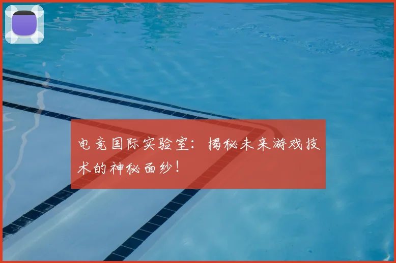 电竞国际实验室：揭秘未来游戏技术的神秘面纱！