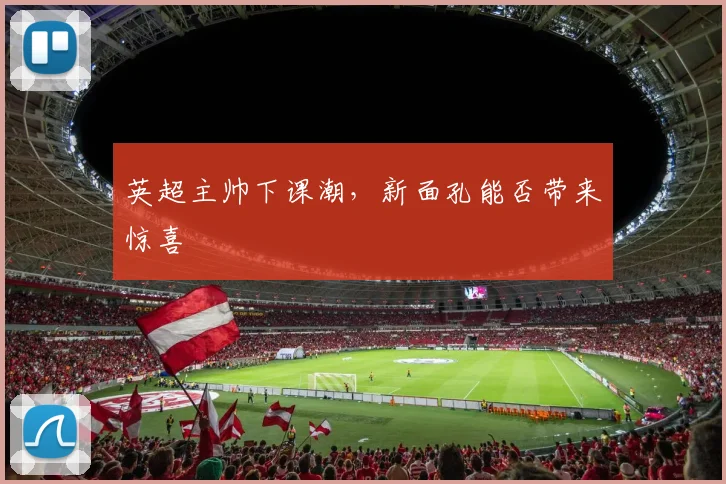 英超主帅下课潮，新面孔能否带来惊喜