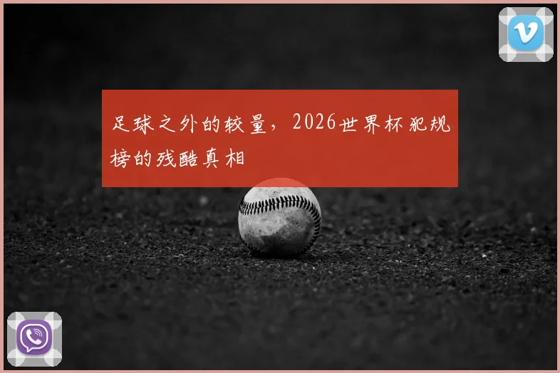 足球之外的较量，2026世界杯犯规榜的残酷真相