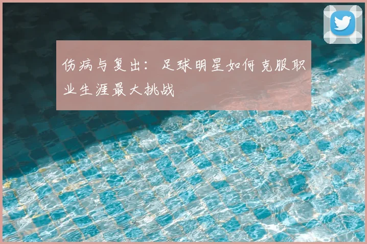 伤病与复出:足球明星如何克服职业生涯最大挑战