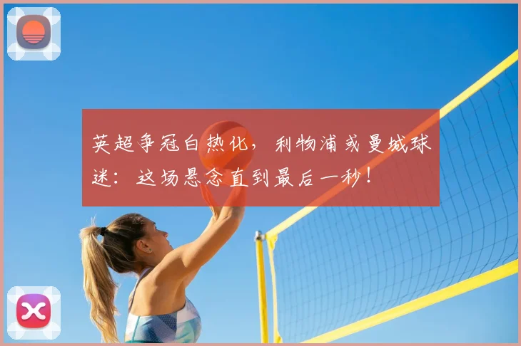 英超争冠白热化，利物浦或曼城球迷：这场悬念直到最后一秒！