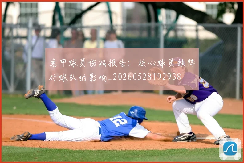 意甲球员伤病报告：核心球员缺阵对球队的影响_20260528192938