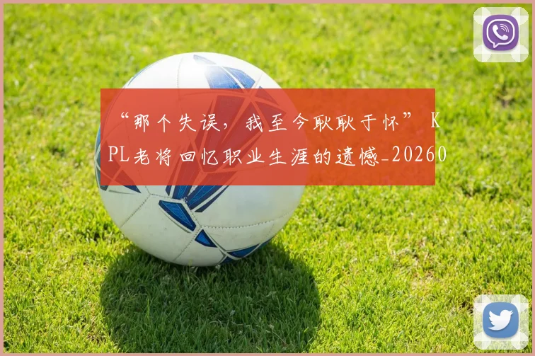 “那个失误，我至今耿耿于怀” KPL老将回忆职业生涯的遗憾_20260702173042
