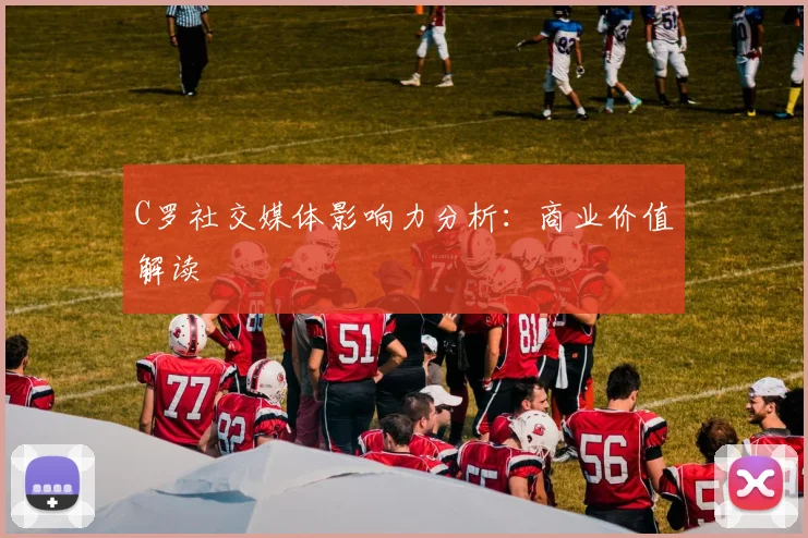 C罗社交媒体影响力分析：商业价值解读