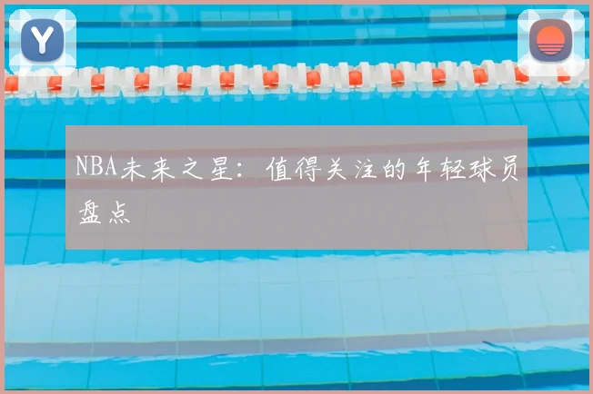 NBA未来之星：值得关注的年轻球员盘点