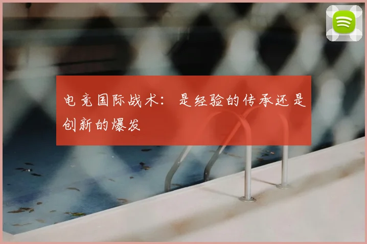 电竞国际战术：是经验的传承还是创新的爆发