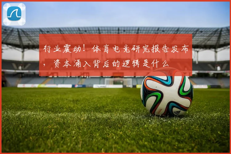 行业震动!体育电竞研究报告发布,资本涌入背后的逻辑是什么