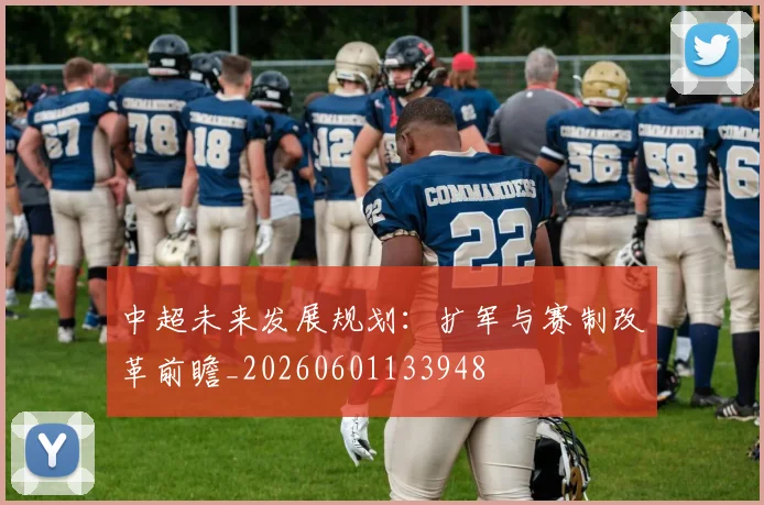 中超未来发展规划:扩军与赛制改革前瞻_20260601133948