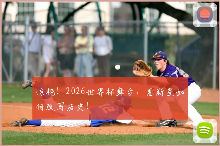 惊艳！2026世界杯舞台，看新星如何改写历史！