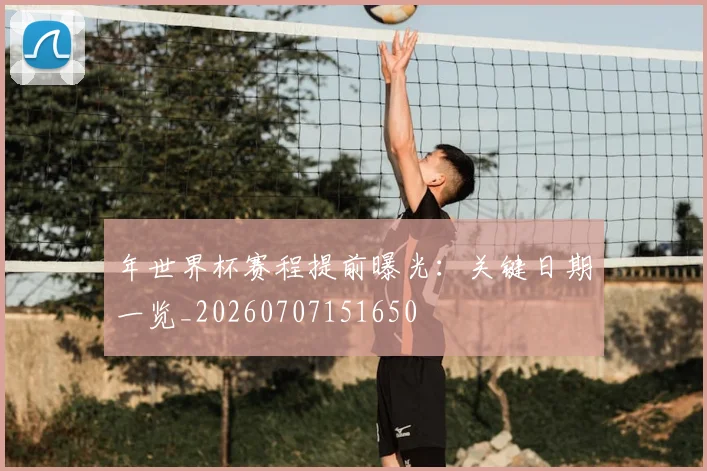年世界杯赛程提前曝光:关键日期一览_20260707151650