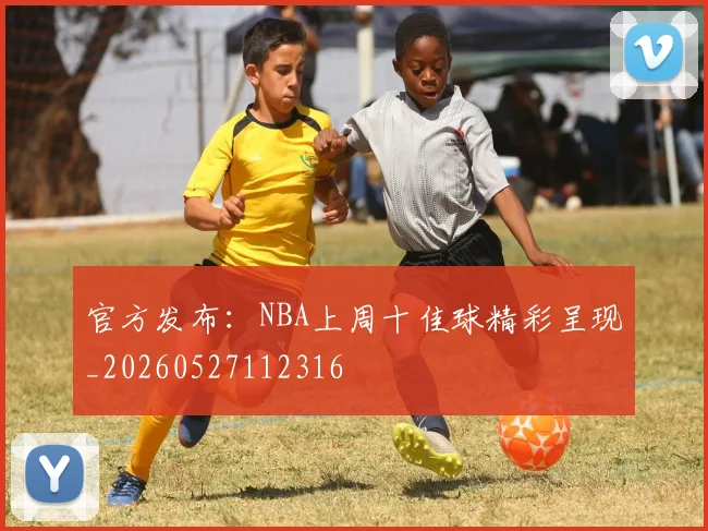官方发布：NBA上周十佳球精彩呈现_20260527112316