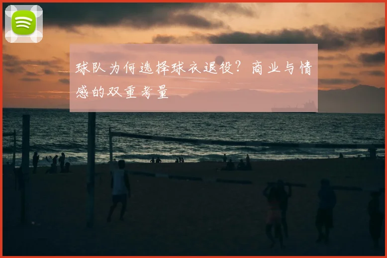 球队为何选择球衣退役？商业与情感的双重考量
