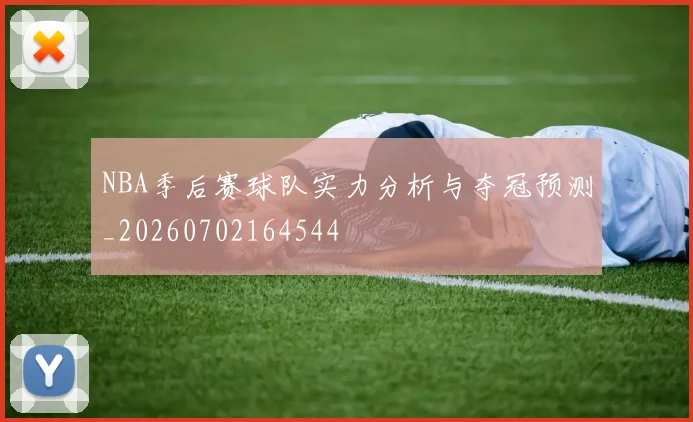 NBA季后赛球队实力分析与夺冠预测_20260702164544