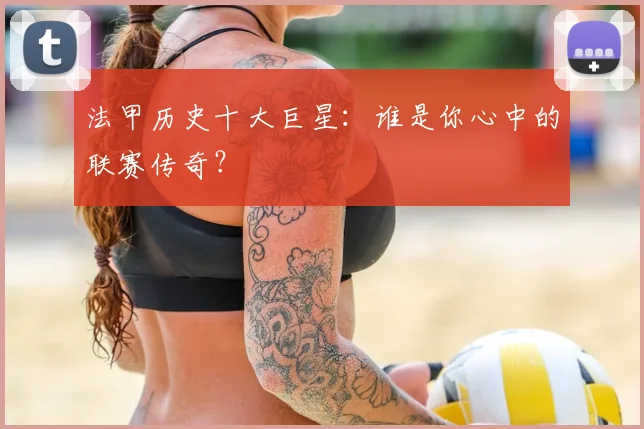 法甲历史十大巨星：谁是你心中的联赛传奇？