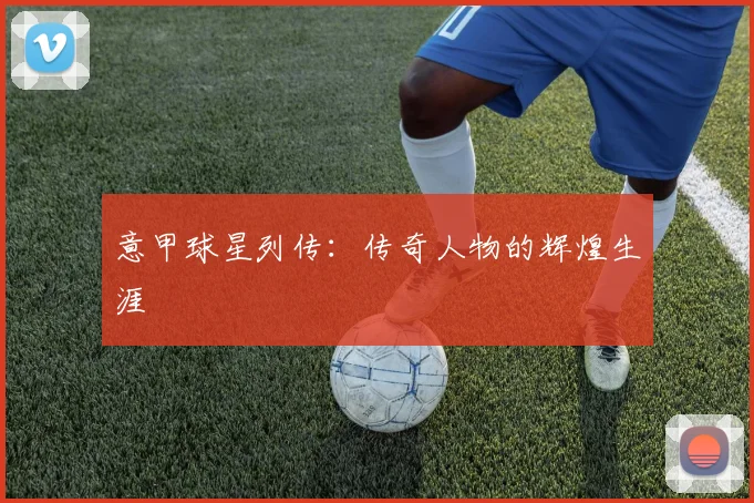 意甲球星列传：传奇人物的辉煌生涯